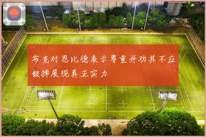 布克对恩比德表示尊重并劝其不应假摔展现真正实力