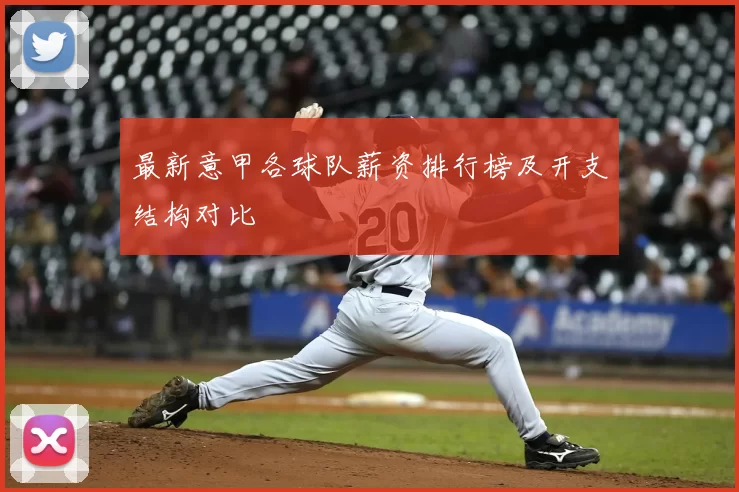 最新意甲各球队薪资排行榜及开支结构对比