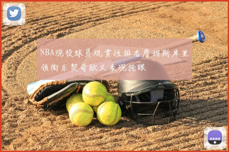 NBA现役球员观赏性排名詹姆斯库里领衔东契奇欧文表现抢眼