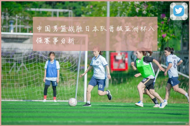 中国男篮战胜日本队晋级亚洲杯八强赛事分析