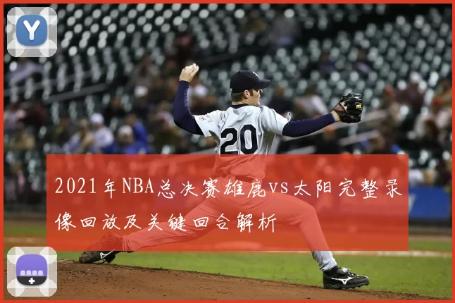 2021年NBA总决赛雄鹿vs太阳完整录像回放及关键回合解析