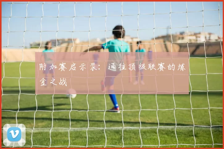 附加赛启示录：通往顶级联赛的炼金之战