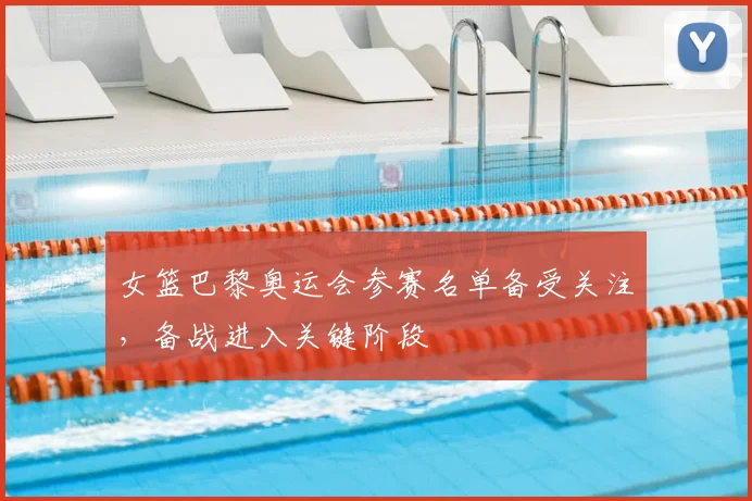 女篮巴黎奥运会参赛名单备受关注，备战进入关键阶段