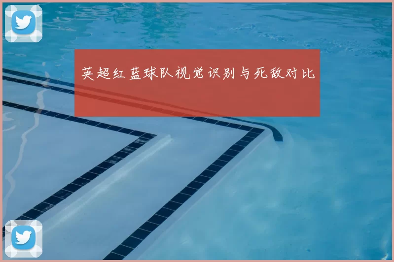 英超红蓝球队视觉识别与死敌对比
