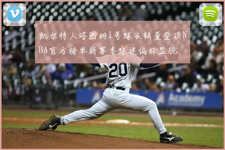 凯尔特人塔图姆1号球衣销量登顶NBA官方榜单新赛季球迷偏好显现