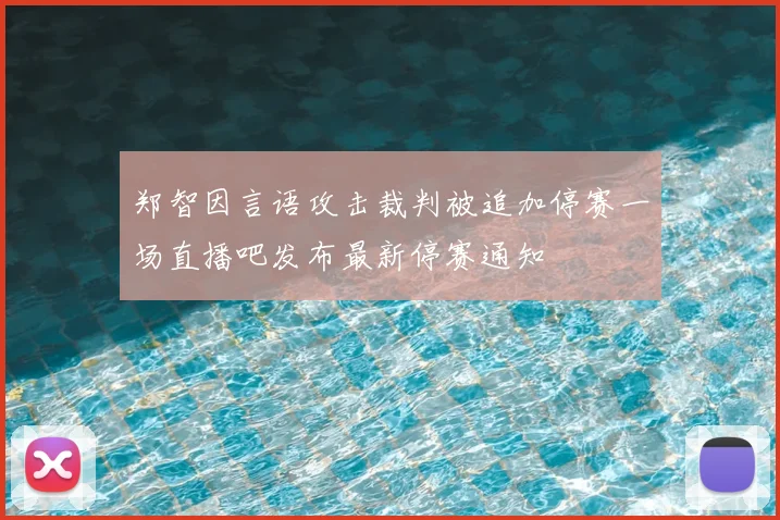 郑智因言语攻击裁判被追加停赛一场直播吧发布最新停赛通知