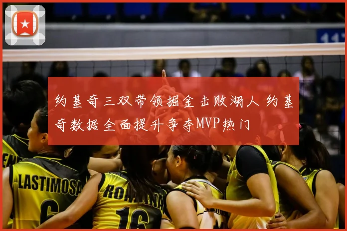 约基奇三双带领掘金击败湖人 约基奇数据全面提升争夺MVP热门