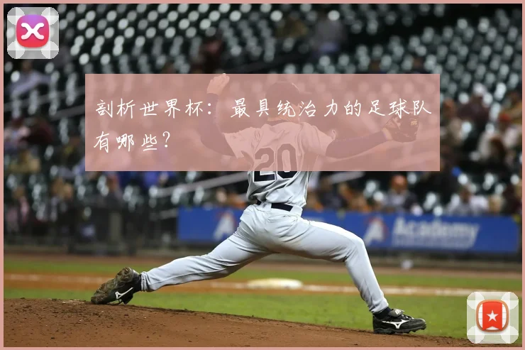 剖析世界杯：最具统治力的足球队有哪些？