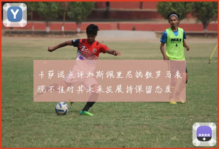 卡萨诺点评加斯佩里尼执教罗马表现不佳对其未来发展持保留态度