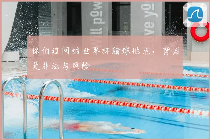 你们追问的世界杯赌球地点，背后是非法与风险
