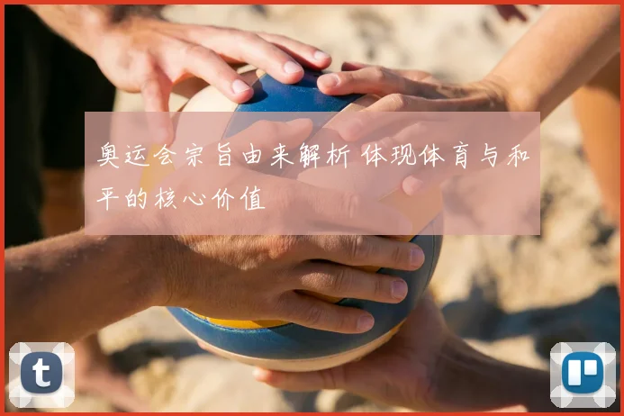 奥运会宗旨由来解析 体现体育与和平的核心价值