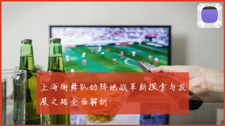 上海街舞队的阵地战革新探索与发展之路全面解析