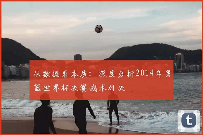 从数据看本质：深度分析2014年男篮世界杯决赛战术对决