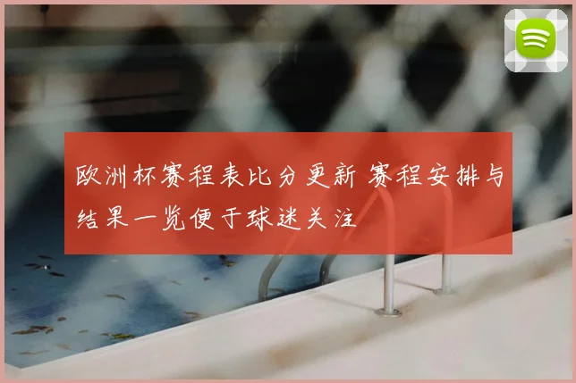 欧洲杯赛程表比分更新 赛程安排与结果一览便于球迷关注