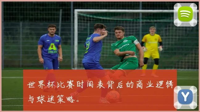 世界杯比赛时间表背后的商业逻辑与球迷策略。