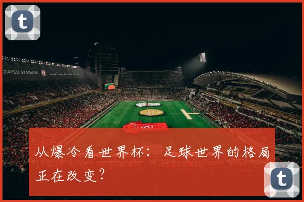 从爆冷看世界杯：足球世界的格局正在改变？