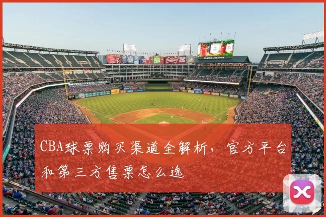 CBA球票购买渠道全解析，官方平台和第三方售票怎么选