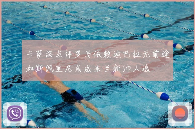 卡萨诺点评罗马依赖迪巴拉无前途加斯佩里尼或成米兰新帅人选