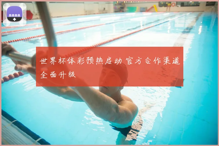 世界杯体彩预热启动 官方合作渠道全面升级