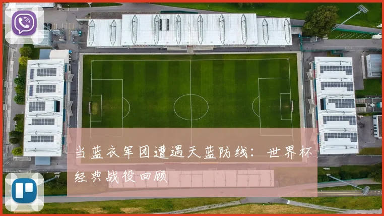 当蓝衣军团遭遇天蓝防线：世界杯经典战役回顾