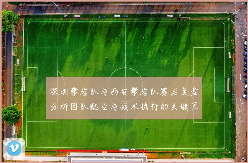 深圳攀岩队与西安攀岩队赛后复盘分析团队配合与战术执行的关键因素