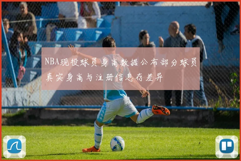 NBA现役球员身高数据公布部分球员真实身高与注册信息存差异