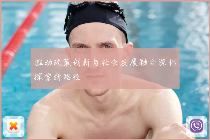 推动政策创新与社会发展融合深化探索新路径