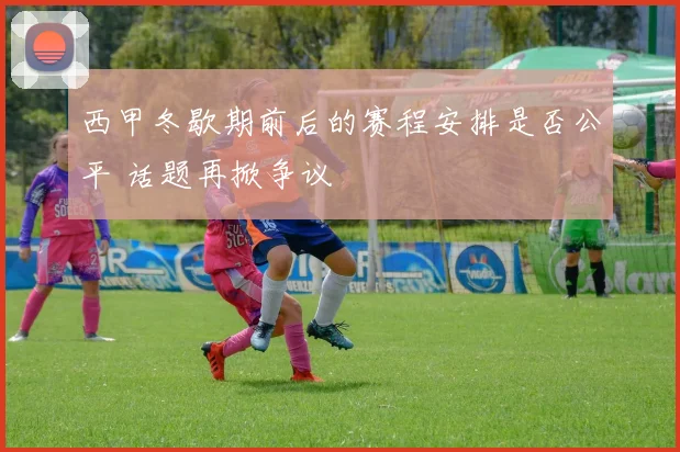 西甲冬歇期前后的赛程安排是否公平 话题再掀争议