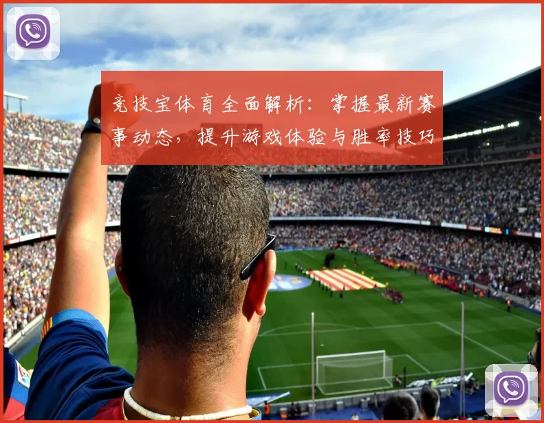 竞技宝体育全面解析：掌握最新赛事动态，提升游戏体验与胜率技巧