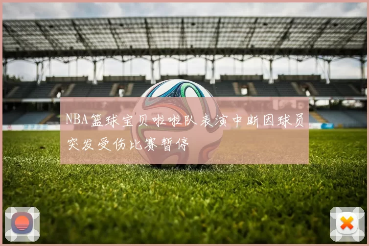 NBA篮球宝贝啦啦队表演中断因球员突发受伤比赛暂停