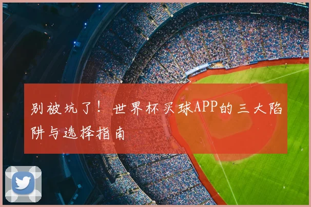 别被坑了!世界杯买球APP的三大陷阱与选择指南