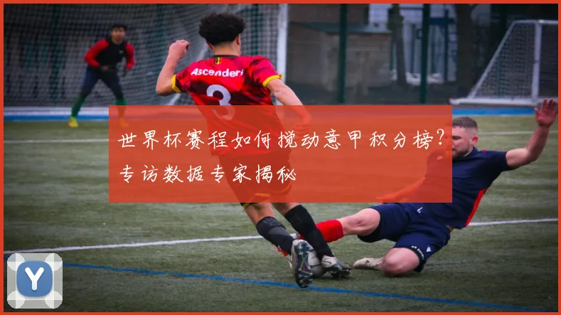 世界杯赛程如何搅动意甲积分榜?专访数据专家揭秘