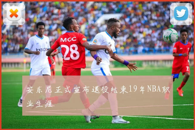 安东尼正式宣布退役结束19年NBA职业生涯