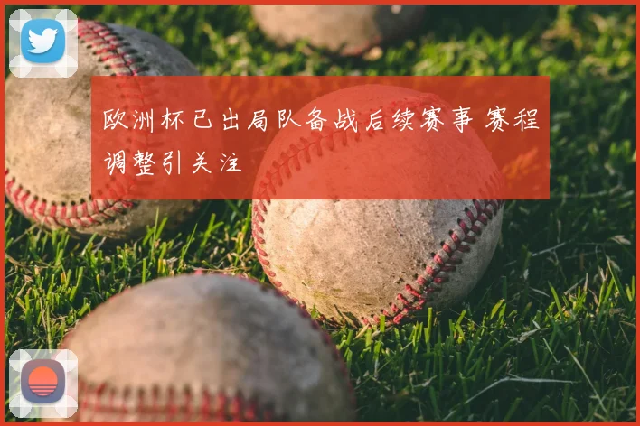 欧洲杯已出局队备战后续赛事 赛程调整引关注