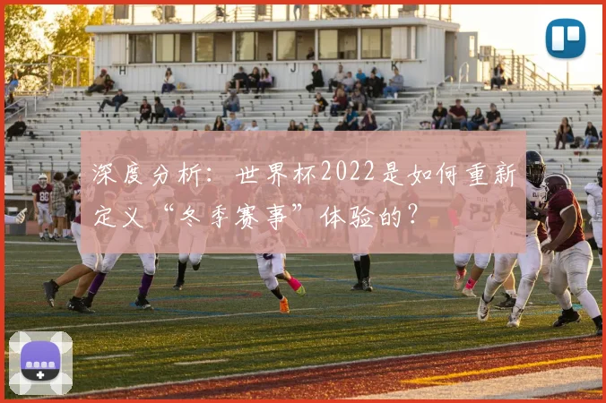 深度分析:世界杯2022是如何重新定义“冬季赛事”体验的?