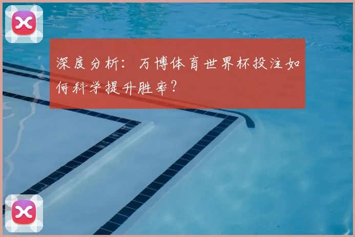 深度分析:万博体育世界杯投注如何科学提升胜率?