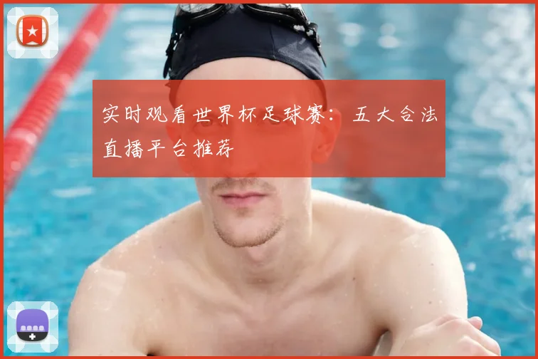 实时观看世界杯足球赛：五大合法直播平台推荐