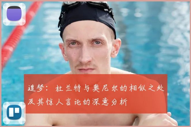 追梦：杜兰特与奥尼尔的相似之处及其惊人言论的深意分析