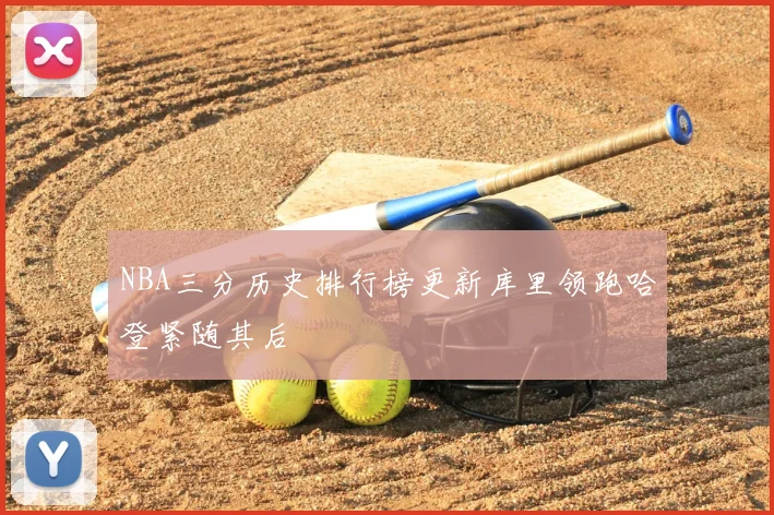NBA三分历史排行榜更新库里领跑哈登紧随其后