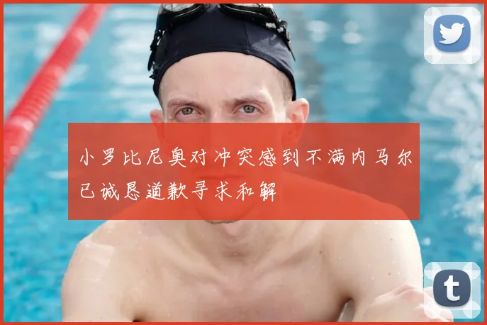 小罗比尼奥对冲突感到不满内马尔已诚恳道歉寻求和解