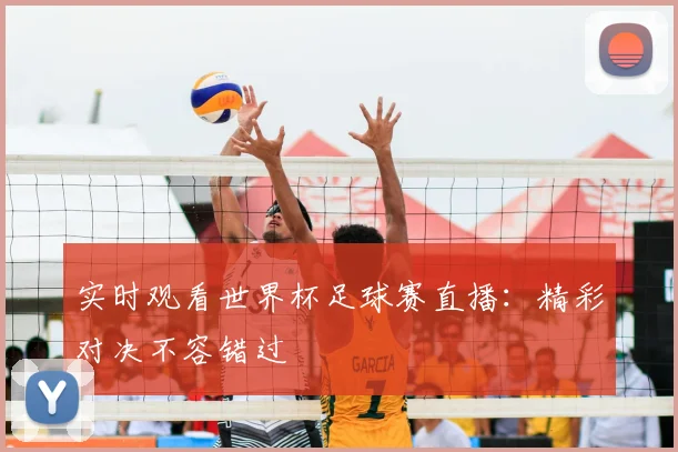 实时观看世界杯足球赛直播：精彩对决不容错过