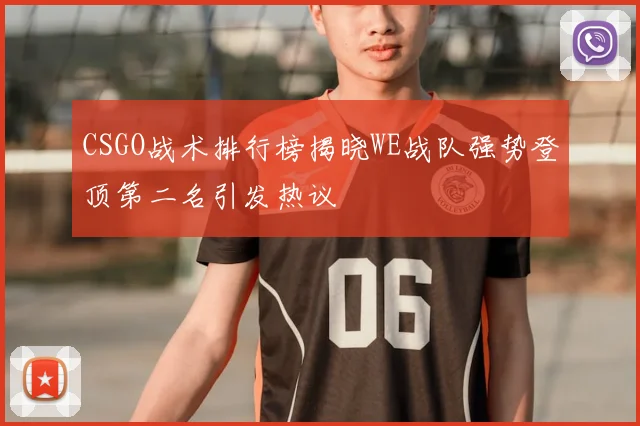 CSGO战术排行榜揭晓WE战队强势登顶第二名引发热议